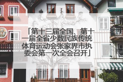 第十三届全国、第十一届全省少数民族传统体育运动会张家界市执委会第一次全会召开