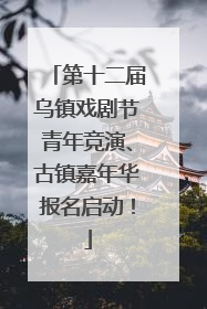第十二届乌镇戏剧节青年竞演、古镇嘉年华报名启动！