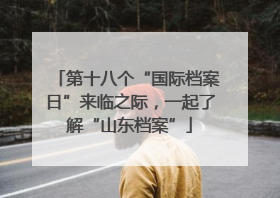 第十八个“国际档案日”来临之际，一起了解“山东档案”