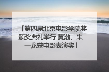 第四届北京电影学院奖颁奖典礼举行 黄渤、朱一龙获电影表演奖