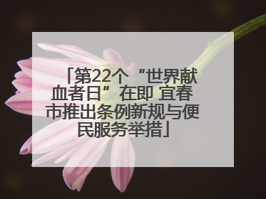 第22个“世界献血者日”在即 宜春市推出条例新规与便民服务举措