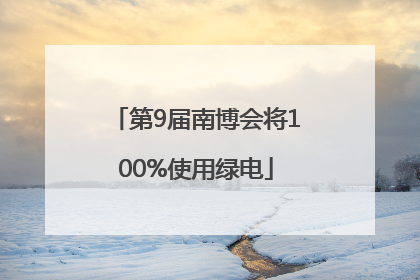 第9届南博会将100%使用绿电