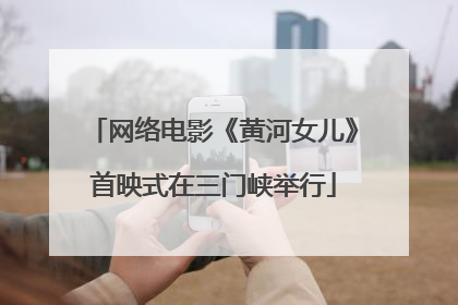 网络电影《黄河女儿》首映式在三门峡举行