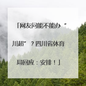 网友问能不能办“川超”？四川省体育局回应：安排！