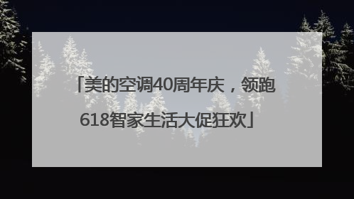 美的空调40周年庆，领跑618智家生活大促狂欢