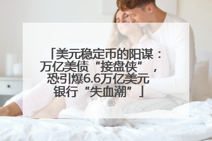 美元稳定币的阳谋：万亿美债“接盘侠”，恐引爆6.6万亿美元银行“失血潮”