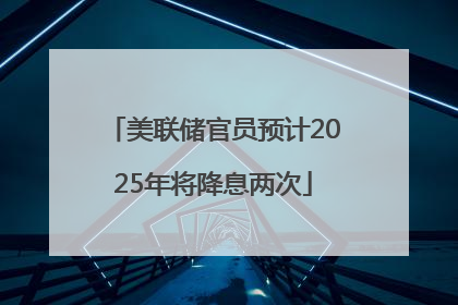 美联储官员预计2025年将降息两次