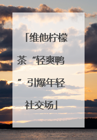 维他柠檬茶“轻爽鸭”引爆年轻社交场