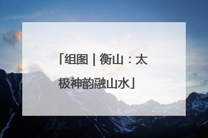 组图｜衡山：太极神韵融山水