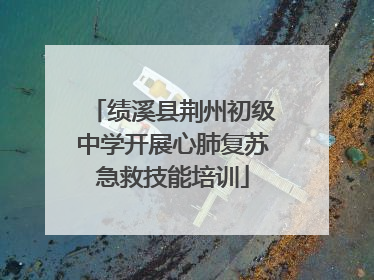 绩溪县荆州初级中学开展心肺复苏急救技能培训