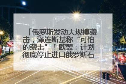 俄罗斯发动大规模袭击，泽连斯基称“可怕的袭击”！欧盟：计划彻底停止进口俄罗斯石油！油价飙涨
