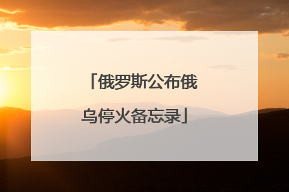俄罗斯公布俄乌停火备忘录