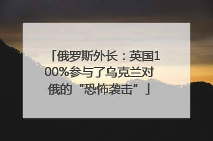 俄罗斯外长：英国100%参与了乌克兰对俄的“恐怖袭击”