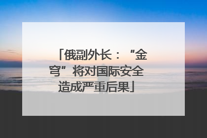 俄副外长：“金穹”将对国际安全造成严重后果