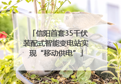 信阳首套35千伏装配式智能变电站实现“移动供电”