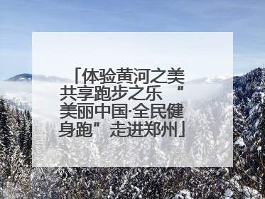 体验黄河之美 共享跑步之乐 “美丽中国·全民健身跑”走进郑州