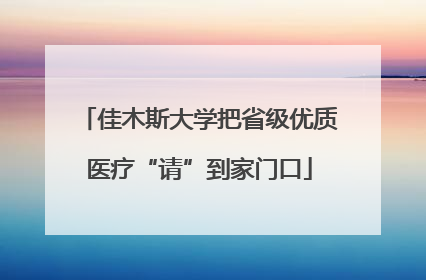佳木斯大学把省级优质医疗“请”到家门口