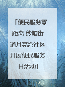 便民服务零距离 纱帽街道月亮湾社区开展便民服务日活动