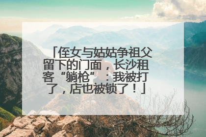侄女与姑姑争祖父留下的门面，长沙租客“躺枪”：我被打了，店也被锁了！