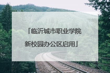 临沂城市职业学院新校园办公区启用