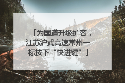 为国道升级扩容，江苏沪武高速常州一标按下“快进键”