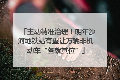 主动精准治理！明年沙河地铁站有望让万辆非机动车“各就其位”