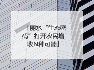 丽水“生态密码”打开农民增收N种可能