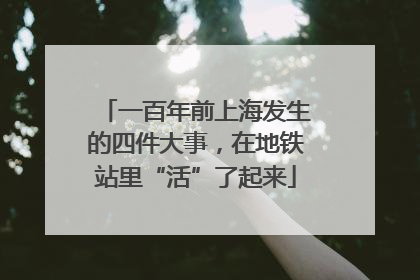 一百年前上海发生的四件大事，在地铁站里“活”了起来