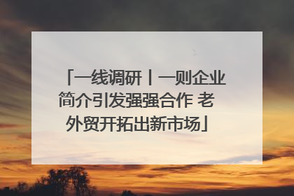 一线调研丨一则企业简介引发强强合作 老外贸开拓出新市场