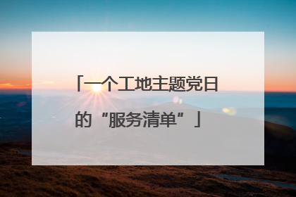 一个工地主题党日的“服务清单”
