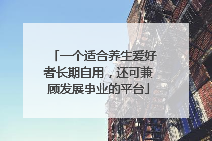 一个适合养生爱好者长期自用，还可兼顾发展事业的平台