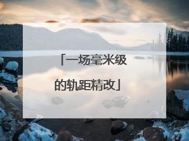 一场毫米级的轨距精改