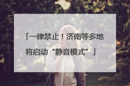 一律禁止！济南等多地将启动“静音模式”