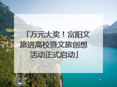 万元大奖！富阳文旅进高校暨文旅创想活动正式启动