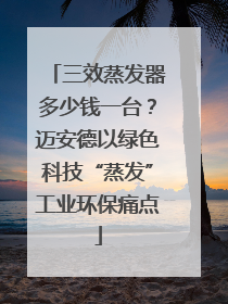 三效蒸发器多少钱一台？迈安德以绿色科技“蒸发”工业环保痛点