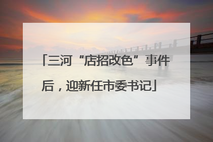 三河“店招改色”事件后，迎新任市委书记