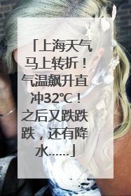 上海天气马上转折！气温飙升直冲32℃！之后又跌跌跌，还有降水……