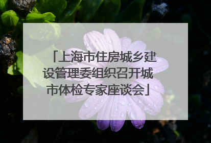 上海市住房城乡建设管理委组织召开城市体检专家座谈会