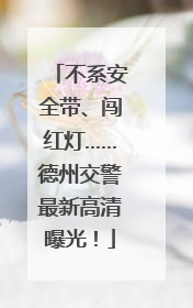不系安全带、闯红灯……德州交警最新高清曝光！