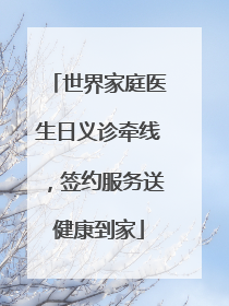 世界家庭医生日义诊牵线，签约服务送健康到家