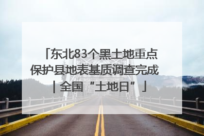 东北83个黑土地重点保护县地表基质调查完成｜全国“土地日”