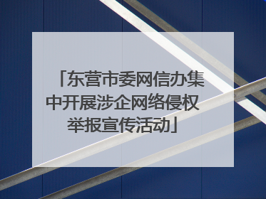 东营市委网信办集中开展涉企网络侵权举报宣传活动