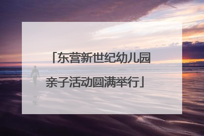 东营新世纪幼儿园亲子活动圆满举行