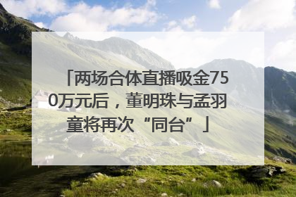 两场合体直播吸金750万元后，董明珠与孟羽童将再次“同台”