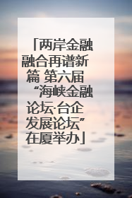 两岸金融融合再谱新篇 第六届“海峡金融论坛·台企发展论坛”在厦举办