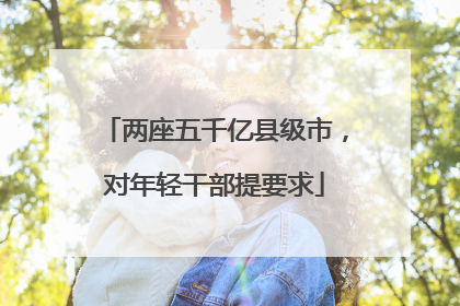 两座五千亿县级市，对年轻干部提要求