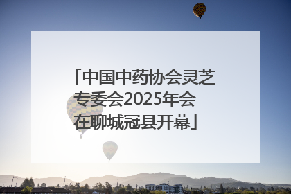 中国中药协会灵芝专委会2025年会在聊城冠县开幕