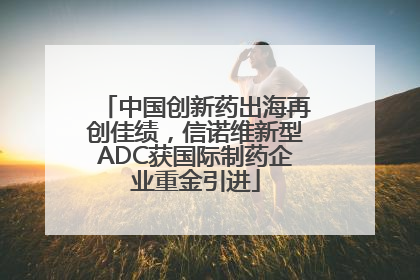 中国创新药出海再创佳绩，信诺维新型ADC获国际制药企业重金引进