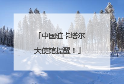 中国驻卡塔尔大使馆提醒！