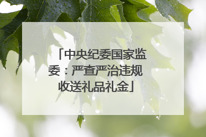 中央纪委国家监委：严查严治违规收送礼品礼金